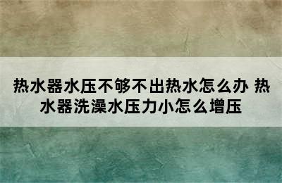 热水器水压不够不出热水怎么办 热水器洗澡水压力小怎么增压